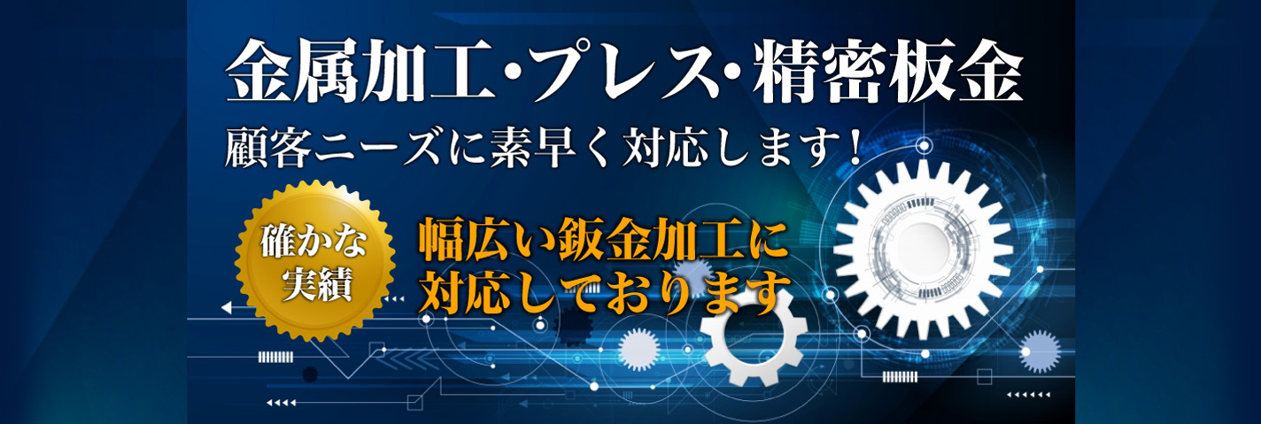 金属加工・プレス・精密板金 顧客ニーズに素早く対応します! 幅広い鈑金加工に対応しております 確かな実績
